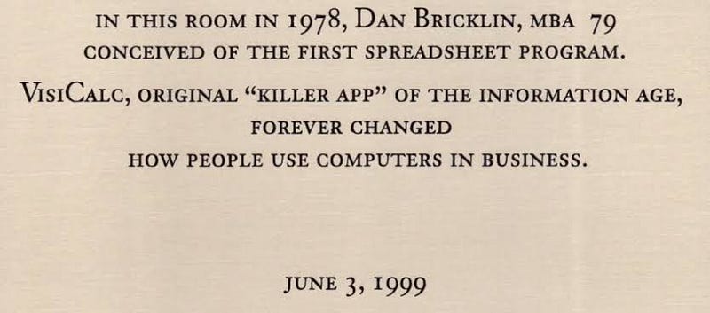 “In this room in 1978, Dan Bricklin conceived of the first spreadsheet program. VisiCalc, original ‘killer app’ of the information age, forever changed how people use computers in business.”